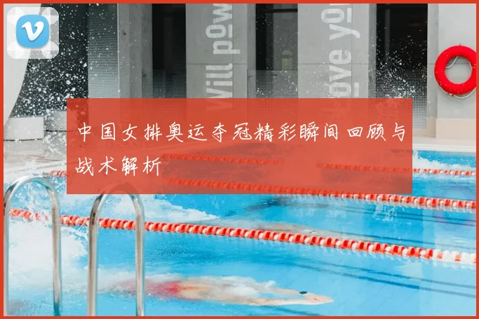 中国女排奥运夺冠精彩瞬间回顾与战术解析