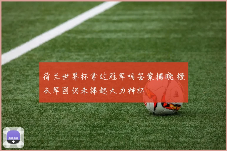 荷兰世界杯拿过冠军吗答案揭晓 橙衣军团仍未捧起大力神杯