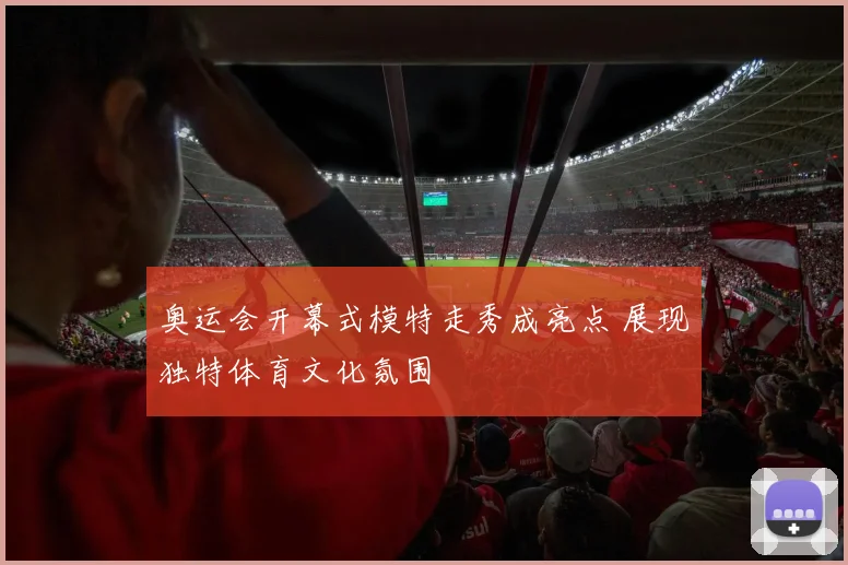 奥运会开幕式模特走秀成亮点 展现独特体育文化氛围