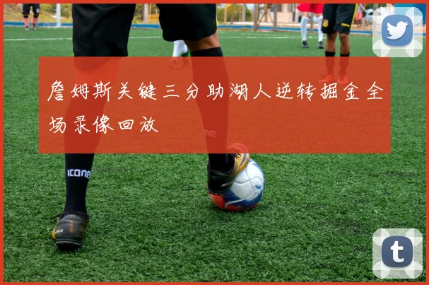 詹姆斯关键三分助湖人逆转掘金全场录像回放