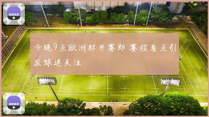 今晚9点欧洲杯开赛即 赛程看点引发球迷关注