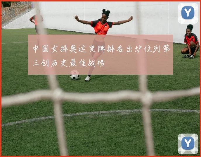 中国女排奥运奖牌排名出炉位列第三创历史最佳战绩