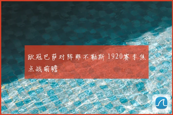 欧冠巴萨对阵那不勒斯 1920赛季焦点战前瞻