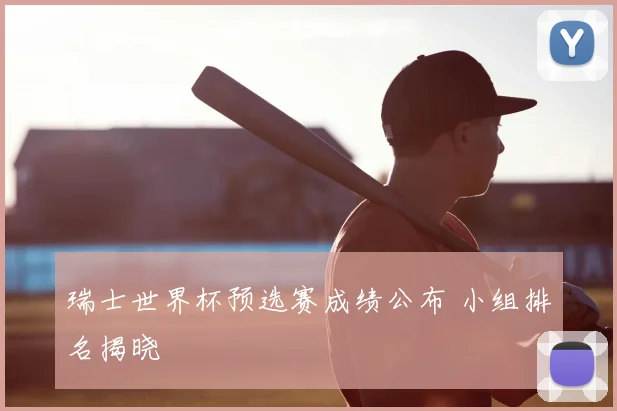 瑞士世界杯预选赛成绩公布 小组排名揭晓