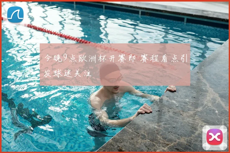 今晚9点欧洲杯开赛即 赛程看点引发球迷关注