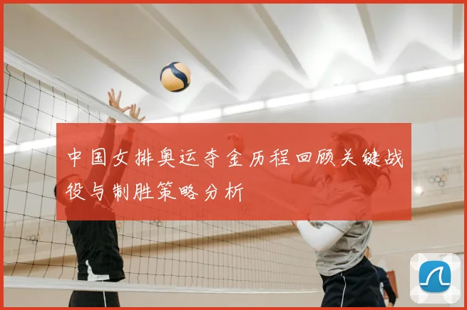 中国女排奥运夺金历程回顾关键战役与制胜策略分析