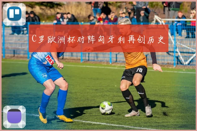C罗欧洲杯对阵匈牙利再创历史