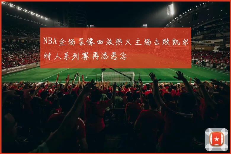 NBA全场录像回放热火主场击败凯尔特人系列赛再添悬念