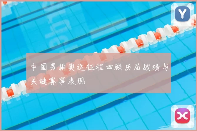 中国男排奥运征程回顾历届战绩与关键赛事表现
