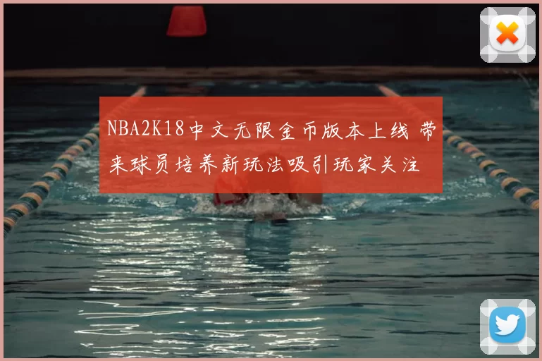 NBA2K18中文无限金币版本上线 带来球员培养新玩法吸引玩家关注