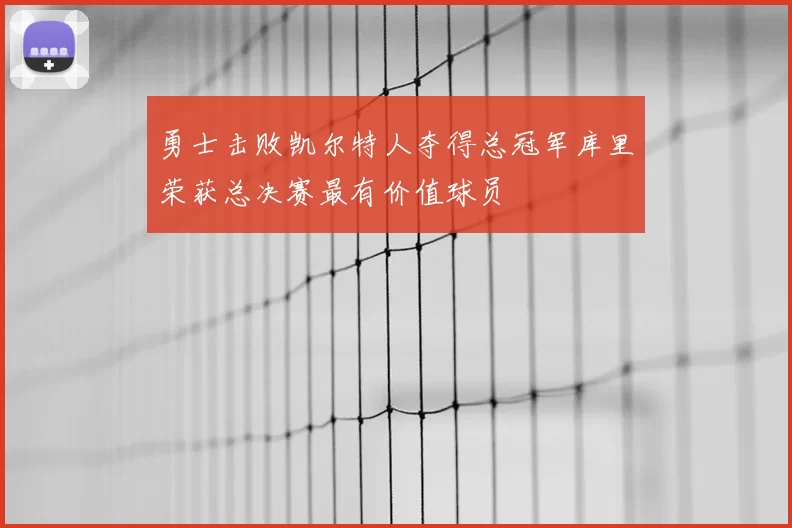 勇士击败凯尔特人夺得总冠军库里荣获总决赛最有价值球员