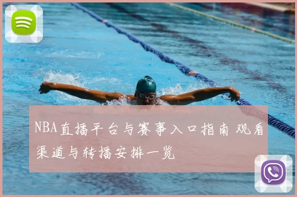 NBA直播平台与赛事入口指南 观看渠道与转播安排一览