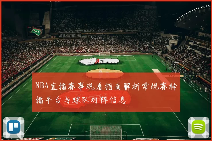 NBA直播赛事观看指南解析常规赛转播平台与球队对阵信息