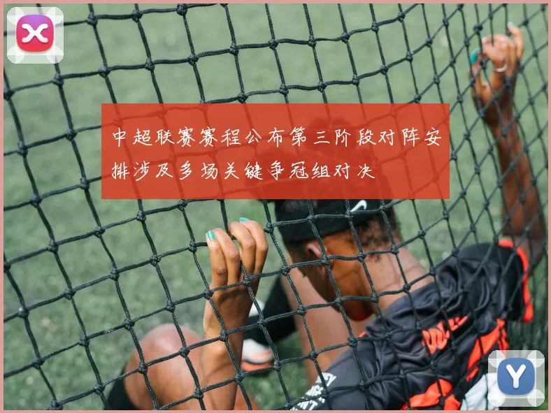 中超联赛赛程公布第三阶段对阵安排涉及多场关键争冠组对决