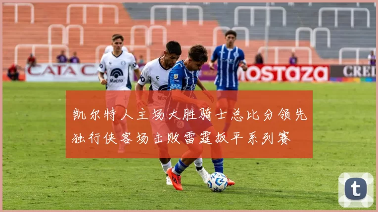 凯尔特人主场大胜骑士总比分领先独行侠客场击败雷霆扳平系列赛