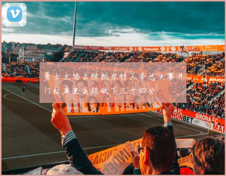 勇士主场击败凯尔特人夺总决赛开门红库里高效砍下三十四分