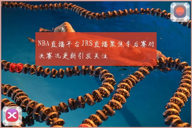 NBA直播平台JRS直播聚焦季后赛对决赛况更新引发关注