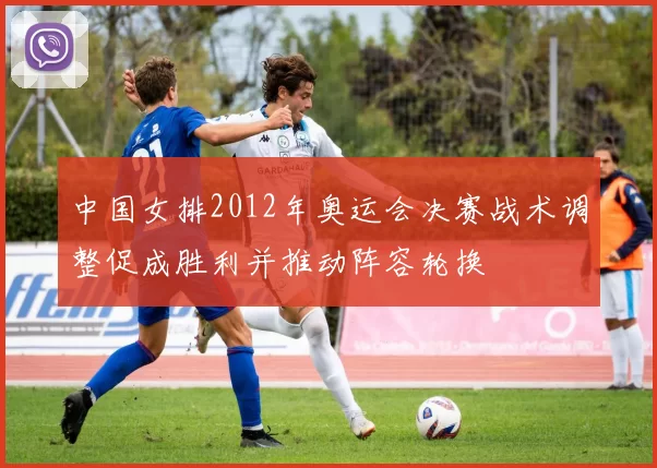 中国女排2012年奥运会决赛战术调整促成胜利并推动阵容轮换