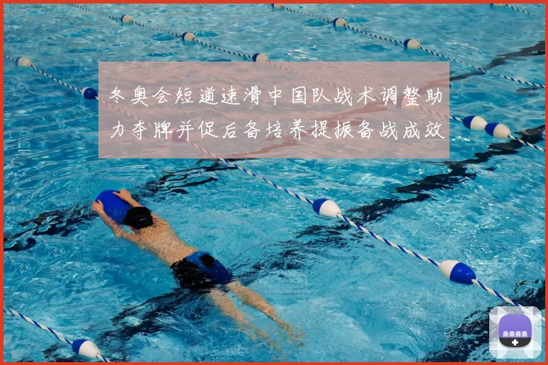 冬奥会短道速滑中国队战术调整助力夺牌并促后备培养提振备战成效