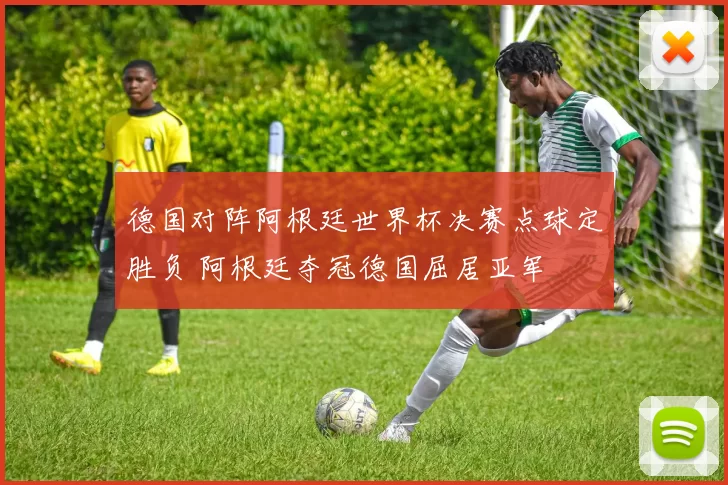 德国对阵阿根廷世界杯决赛点球定胜负 阿根廷夺冠德国屈居亚军