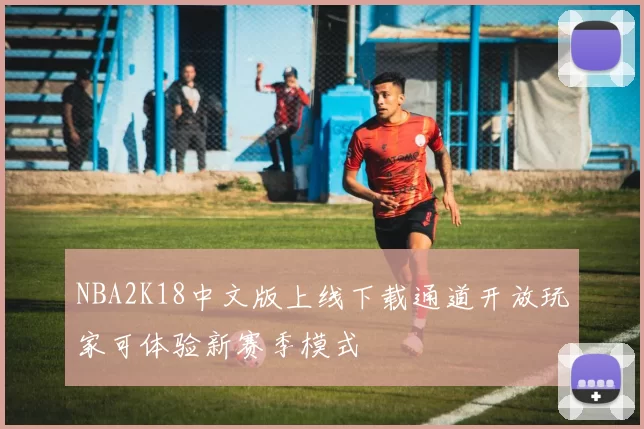 NBA2K18中文版上线下载通道开放玩家可体验新赛季模式