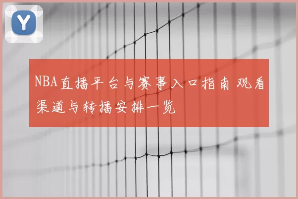 NBA直播平台与赛事入口指南 观看渠道与转播安排一览