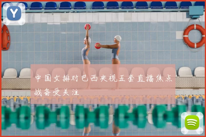 中国女排对巴西央视五套直播焦点战备受关注