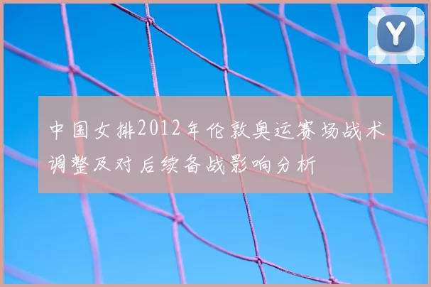 中国女排2012年伦敦奥运赛场战术调整及对后续备战影响分析