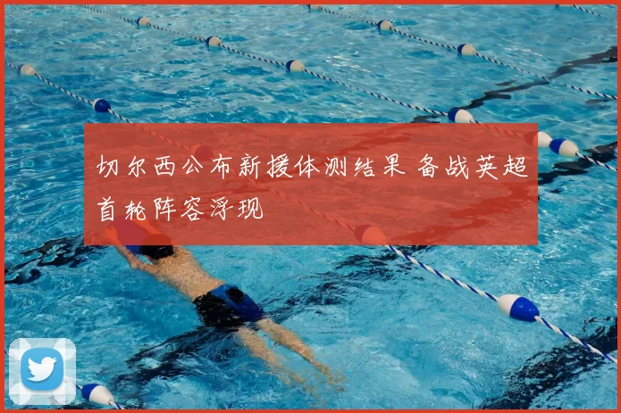 切尔西公布新援体测结果 备战英超首轮阵容浮现